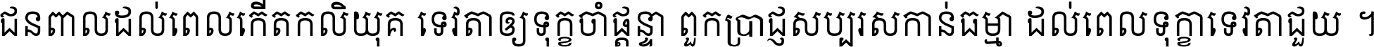 ជនពាល​ដល់​ពេល​កើត​កលិយុគ ទេវតា​ឲ្យ​ទុក្ខ​ចាំ​ផ្ដន្ទា ពួក​ប្រាជ្ញ​សប្បរស​កាន់​ធម្មា ដល់​ពេល​ទុក្ខា​ទេវតា​ជួយ ។