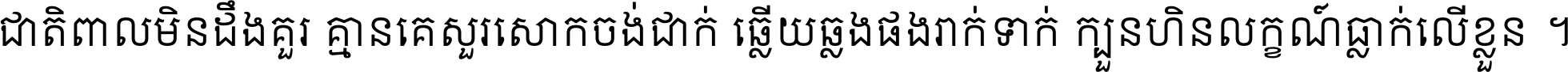 ជាតិ​ពាល​មិន​ដឹង​គួរ គ្មាន​គេ​សួរ​សោក​ចង់​ជាក់ ឆ្លើយ​ឆ្លង​ផង​រាក់​ទាក់​ ក្បួន​ហិន​លក្ខណ៍​ធ្លាក់​លើ​ខ្លួន ។