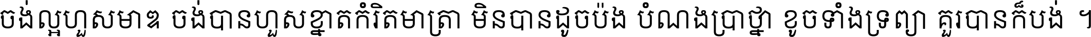 ចង់​ល្អ​ហួស​មាឌ ចង់​បាន​ហួស​ខ្នាត​កំរិត​មាត្រា មិន​បាន​ដូច​ប៉ង បំណង​ប្រាថ្នា ខូច​ទាំងទ្រព្យា គួរ​បាន​ក៏បង់ ។