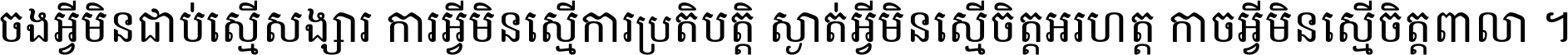 ចង​អ្វី​មិន​ជាប់​ស្មើ​សង្សារ ការ​អ្វី​មិន​ស្មើ​ការ​ប្រតិបត្តិ ស្ងាត់​អ្វី​មិន​ស្មើ​​ចិត្ត​អរហត្ត​ កាច​អ្វី​មិន​ស្មើ​ចិត្ត​ពាលា ។
