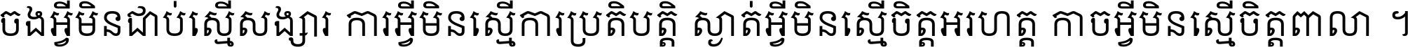 ចង​អ្វី​មិន​ជាប់​ស្មើ​សង្សារ ការ​អ្វី​មិន​ស្មើ​ការ​ប្រតិបត្តិ ស្ងាត់​អ្វី​មិន​ស្មើ​​ចិត្ត​អរហត្ត​ កាច​អ្វី​មិន​ស្មើ​ចិត្ត​ពាលា ។