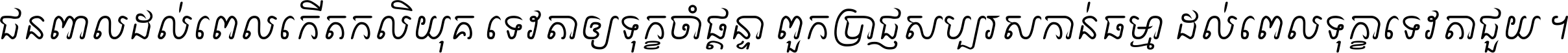 ជនពាល​ដល់​ពេល​កើត​កលិយុគ ទេវតា​ឲ្យ​ទុក្ខ​ចាំ​ផ្ដន្ទា ពួក​ប្រាជ្ញ​សប្បរស​កាន់​ធម្មា ដល់​ពេល​ទុក្ខា​ទេវតា​ជួយ ។