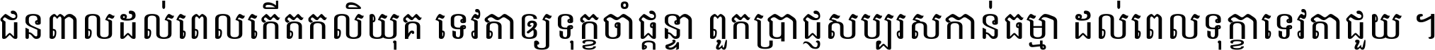 ជនពាល​ដល់​ពេល​កើត​កលិយុគ ទេវតា​ឲ្យ​ទុក្ខ​ចាំ​ផ្ដន្ទា ពួក​ប្រាជ្ញ​សប្បរស​កាន់​ធម្មា ដល់​ពេល​ទុក្ខា​ទេវតា​ជួយ ។