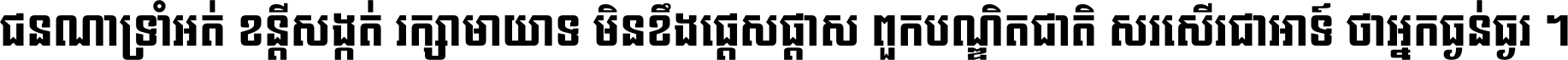 ជនណា​ទ្រាំអត់ ខន្តី​សង្កត់ រក្សា​មាយាទ មិន​ខឹង​ផ្ដេសផ្ដាស ពួក​បណ្ឌិតជាតិ សរសើរ​ជា​អាទ៍ ថា​អ្នក​ធ្ងន់​ធ្ងរ ។