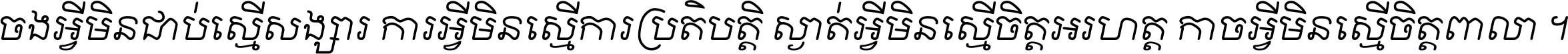 ចង​អ្វី​មិន​ជាប់​ស្មើ​សង្សារ ការ​អ្វី​មិន​ស្មើ​ការ​ប្រតិបត្តិ ស្ងាត់​អ្វី​មិន​ស្មើ​​ចិត្ត​អរហត្ត​ កាច​អ្វី​មិន​ស្មើ​ចិត្ត​ពាលា ។
