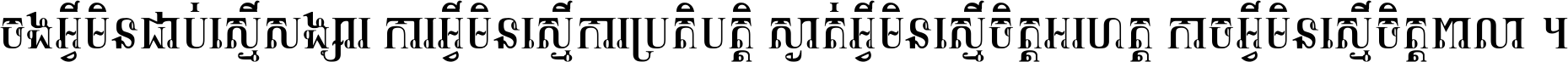 ចង​អ្វី​មិន​ជាប់​ស្មើ​សង្សារ ការ​អ្វី​មិន​ស្មើ​ការ​ប្រតិបត្តិ ស្ងាត់​អ្វី​មិន​ស្មើ​​ចិត្ត​អរហត្ត​ កាច​អ្វី​មិន​ស្មើ​ចិត្ត​ពាលា ។