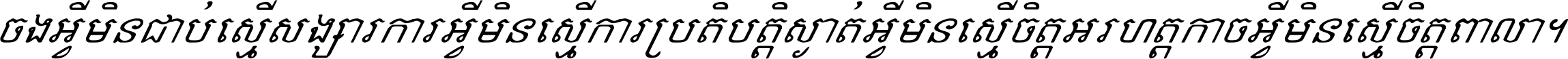 ចង​អ្វី​មិន​ជាប់​ស្មើ​សង្សារ ការ​អ្វី​មិន​ស្មើ​ការ​ប្រតិបត្តិ ស្ងាត់​អ្វី​មិន​ស្មើ​​ចិត្ត​អរហត្ត​ កាច​អ្វី​មិន​ស្មើ​ចិត្ត​ពាលា ។