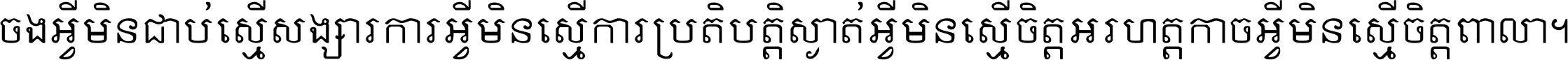 ចង​អ្វី​មិន​ជាប់​ស្មើ​សង្សារ ការ​អ្វី​មិន​ស្មើ​ការ​ប្រតិបត្តិ ស្ងាត់​អ្វី​មិន​ស្មើ​​ចិត្ត​អរហត្ត​ កាច​អ្វី​មិន​ស្មើ​ចិត្ត​ពាលា ។