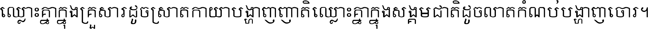 ឈ្លោះ​គ្នា​ក្នុង​គ្រួសារ ដូច​ស្រាត​កាយា​បង្ហាញ​ញាតិ ឈ្លោះគ្នាក្នុង​សង្គមជាតិ ដូច​លាត​កំណប់​បង្ហាញ​ចោរ ។