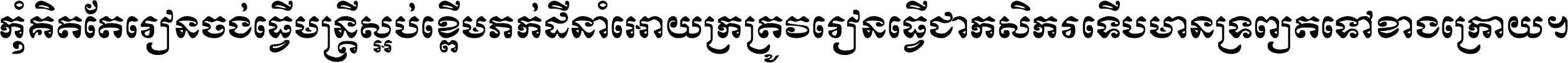 កុំ​គិត​តែ​រៀន​ចង់ធ្វើ​មន្ត្រី ស្អប់​ខ្ពើម​ភក់ដី​នាំអោយ​ក្រ ត្រូវ​រៀន​ធ្វើ​ជា​កសិករ ទើប​មានទ្រព្យ​ត​ទៅ​ខាង​ក្រោយ ។