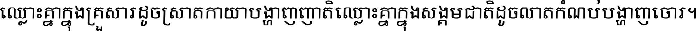 ឈ្លោះ​គ្នា​ក្នុង​គ្រួសារ ដូច​ស្រាត​កាយា​បង្ហាញ​ញាតិ ឈ្លោះគ្នាក្នុង​សង្គមជាតិ ដូច​លាត​កំណប់​បង្ហាញ​ចោរ ។