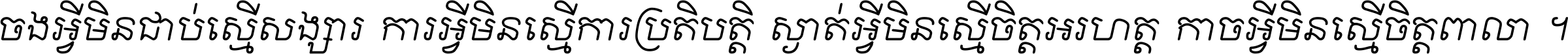 ចង​អ្វី​មិន​ជាប់​ស្មើ​សង្សារ ការ​អ្វី​មិន​ស្មើ​ការ​ប្រតិបត្តិ ស្ងាត់​អ្វី​មិន​ស្មើ​​ចិត្ត​អរហត្ត​ កាច​អ្វី​មិន​ស្មើ​ចិត្ត​ពាលា ។