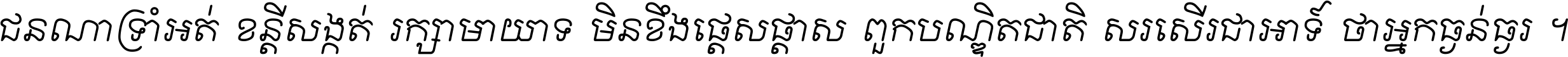 ជនណា​ទ្រាំអត់ ខន្តី​សង្កត់ រក្សា​មាយាទ មិន​ខឹង​ផ្ដេសផ្ដាស ពួក​បណ្ឌិតជាតិ សរសើរ​ជា​អាទ៍ ថា​អ្នក​ធ្ងន់​ធ្ងរ ។
