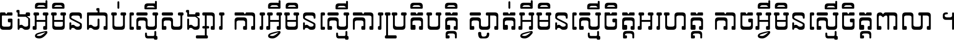 ចង​អ្វី​មិន​ជាប់​ស្មើ​សង្សារ ការ​អ្វី​មិន​ស្មើ​ការ​ប្រតិបត្តិ ស្ងាត់​អ្វី​មិន​ស្មើ​​ចិត្ត​អរហត្ត​ កាច​អ្វី​មិន​ស្មើ​ចិត្ត​ពាលា ។