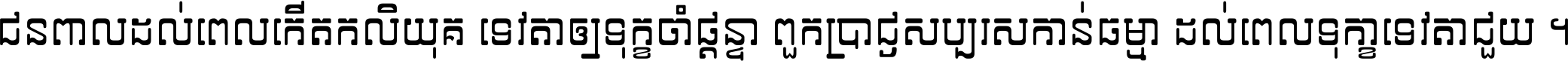 ជនពាល​ដល់​ពេល​កើត​កលិយុគ ទេវតា​ឲ្យ​ទុក្ខ​ចាំ​ផ្ដន្ទា ពួក​ប្រាជ្ញ​សប្បរស​កាន់​ធម្មា ដល់​ពេល​ទុក្ខា​ទេវតា​ជួយ ។