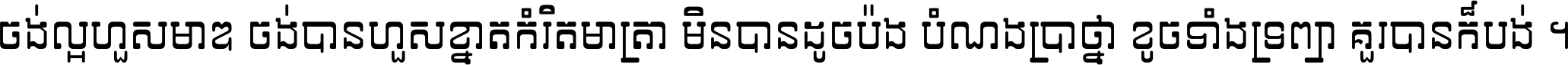 ចង់​ល្អ​ហួស​មាឌ ចង់​បាន​ហួស​ខ្នាត​កំរិត​មាត្រា មិន​បាន​ដូច​ប៉ង បំណង​ប្រាថ្នា ខូច​ទាំងទ្រព្យា គួរ​បាន​ក៏បង់ ។