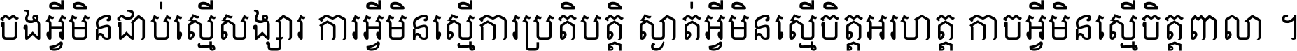 ចង​អ្វី​មិន​ជាប់​ស្មើ​សង្សារ ការ​អ្វី​មិន​ស្មើ​ការ​ប្រតិបត្តិ ស្ងាត់​អ្វី​មិន​ស្មើ​​ចិត្ត​អរហត្ត​ កាច​អ្វី​មិន​ស្មើ​ចិត្ត​ពាលា ។