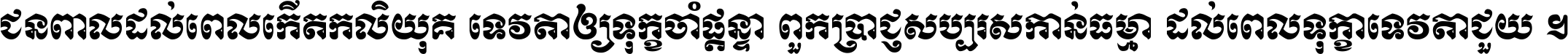 ជនពាល​ដល់​ពេល​កើត​កលិយុគ ទេវតា​ឲ្យ​ទុក្ខ​ចាំ​ផ្ដន្ទា ពួក​ប្រាជ្ញ​សប្បរស​កាន់​ធម្មា ដល់​ពេល​ទុក្ខា​ទេវតា​ជួយ ។