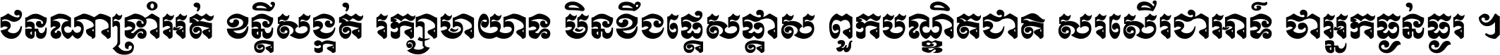 ជនណា​ទ្រាំអត់ ខន្តី​សង្កត់ រក្សា​មាយាទ មិន​ខឹង​ផ្ដេសផ្ដាស ពួក​បណ្ឌិតជាតិ សរសើរ​ជា​អាទ៍ ថា​អ្នក​ធ្ងន់​ធ្ងរ ។