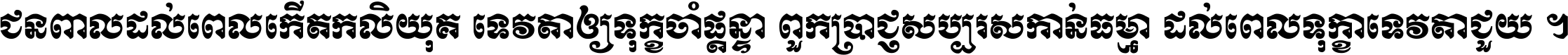 ជនពាល​ដល់​ពេល​កើត​កលិយុគ ទេវតា​ឲ្យ​ទុក្ខ​ចាំ​ផ្ដន្ទា ពួក​ប្រាជ្ញ​សប្បរស​កាន់​ធម្មា ដល់​ពេល​ទុក្ខា​ទេវតា​ជួយ ។