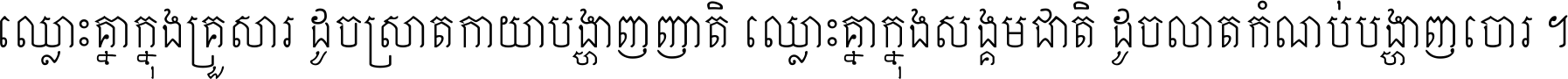 ឈ្លោះ​គ្នា​ក្នុង​គ្រួសារ ដូច​ស្រាត​កាយា​បង្ហាញ​ញាតិ ឈ្លោះគ្នាក្នុង​សង្គមជាតិ ដូច​លាត​កំណប់​បង្ហាញ​ចោរ ។