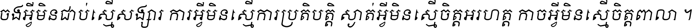 ចង​អ្វី​មិន​ជាប់​ស្មើ​សង្សារ ការ​អ្វី​មិន​ស្មើ​ការ​ប្រតិបត្តិ ស្ងាត់​អ្វី​មិន​ស្មើ​​ចិត្ត​អរហត្ត​ កាច​អ្វី​មិន​ស្មើ​ចិត្ត​ពាលា ។