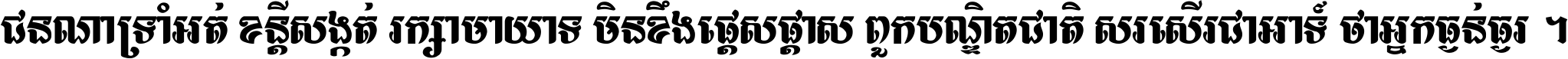 ជនណា​ទ្រាំអត់ ខន្តី​សង្កត់ រក្សា​មាយាទ មិន​ខឹង​ផ្ដេសផ្ដាស ពួក​បណ្ឌិតជាតិ សរសើរ​ជា​អាទ៍ ថា​អ្នក​ធ្ងន់​ធ្ងរ ។