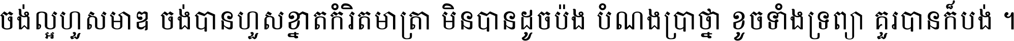 ចង់​ល្អ​ហួស​មាឌ ចង់​បាន​ហួស​ខ្នាត​កំរិត​មាត្រា មិន​បាន​ដូច​ប៉ង បំណង​ប្រាថ្នា ខូច​ទាំងទ្រព្យា គួរ​បាន​ក៏បង់ ។