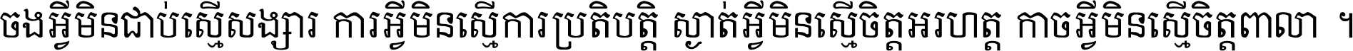 ចង​អ្វី​មិន​ជាប់​ស្មើ​សង្សារ ការ​អ្វី​មិន​ស្មើ​ការ​ប្រតិបត្តិ ស្ងាត់​អ្វី​មិន​ស្មើ​​ចិត្ត​អរហត្ត​ កាច​អ្វី​មិន​ស្មើ​ចិត្ត​ពាលា ។