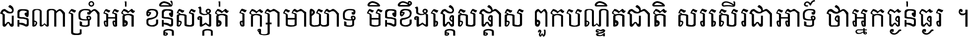 ជនណា​ទ្រាំអត់ ខន្តី​សង្កត់ រក្សា​មាយាទ មិន​ខឹង​ផ្ដេសផ្ដាស ពួក​បណ្ឌិតជាតិ សរសើរ​ជា​អាទ៍ ថា​អ្នក​ធ្ងន់​ធ្ងរ ។