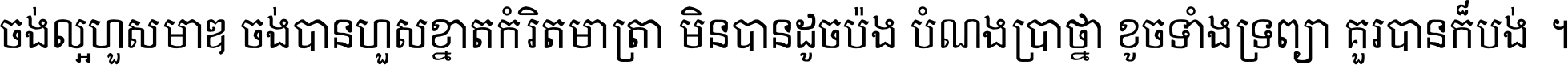 ចង់​ល្អ​ហួស​មាឌ ចង់​បាន​ហួស​ខ្នាត​កំរិត​មាត្រា មិន​បាន​ដូច​ប៉ង បំណង​ប្រាថ្នា ខូច​ទាំងទ្រព្យា គួរ​បាន​ក៏បង់ ។