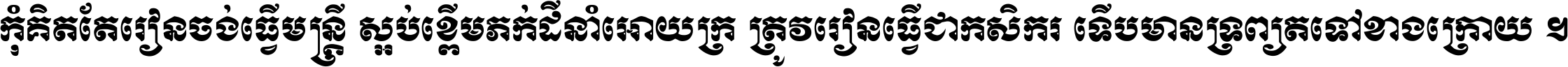 កុំ​គិត​តែ​រៀន​ចង់ធ្វើ​មន្ត្រី ស្អប់​ខ្ពើម​ភក់ដី​នាំអោយ​ក្រ ត្រូវ​រៀន​ធ្វើ​ជា​កសិករ ទើប​មានទ្រព្យ​ត​ទៅ​ខាង​ក្រោយ ។