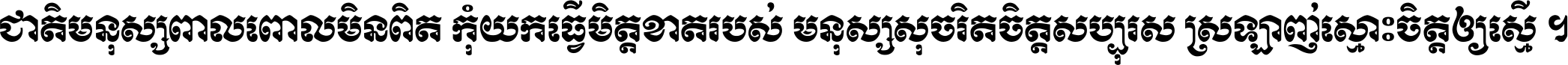 ជាតិ​មនុស្ស​ពាល​ពោល​មិន​ពិត កុំ​យក​ធ្វើ​មិត្ត​ខាត​របស់ មនុស្ស​សុចរិត​ចិត្ត​សប្បុរស ស្រឡាញ់​ស្មោះ​ចិត្ត​ឲ្យ​ស្មើ ។