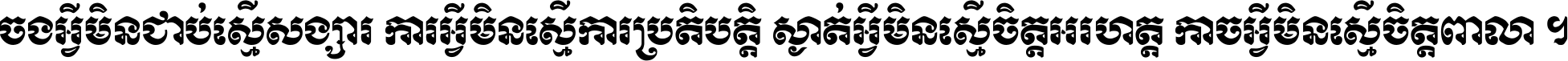 ចង​អ្វី​មិន​ជាប់​ស្មើ​សង្សារ ការ​អ្វី​មិន​ស្មើ​ការ​ប្រតិបត្តិ ស្ងាត់​អ្វី​មិន​ស្មើ​​ចិត្ត​អរហត្ត​ កាច​អ្វី​មិន​ស្មើ​ចិត្ត​ពាលា ។