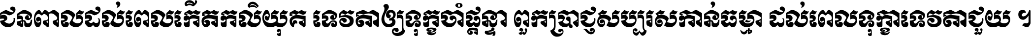 ជនពាល​ដល់​ពេល​កើត​កលិយុគ ទេវតា​ឲ្យ​ទុក្ខ​ចាំ​ផ្ដន្ទា ពួក​ប្រាជ្ញ​សប្បរស​កាន់​ធម្មា ដល់​ពេល​ទុក្ខា​ទេវតា​ជួយ ។