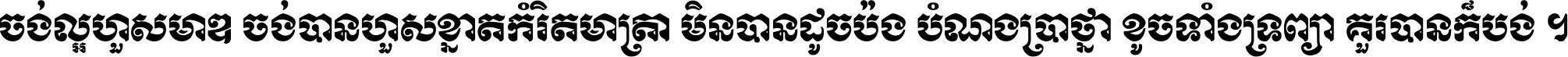 ចង់​ល្អ​ហួស​មាឌ ចង់​បាន​ហួស​ខ្នាត​កំរិត​មាត្រា មិន​បាន​ដូច​ប៉ង បំណង​ប្រាថ្នា ខូច​ទាំងទ្រព្យា គួរ​បាន​ក៏បង់ ។