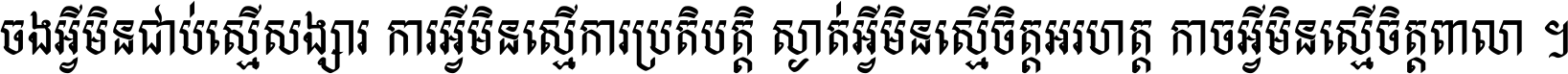 ចង​អ្វី​មិន​ជាប់​ស្មើ​សង្សារ ការ​អ្វី​មិន​ស្មើ​ការ​ប្រតិបត្តិ ស្ងាត់​អ្វី​មិន​ស្មើ​​ចិត្ត​អរហត្ត​ កាច​អ្វី​មិន​ស្មើ​ចិត្ត​ពាលា ។
