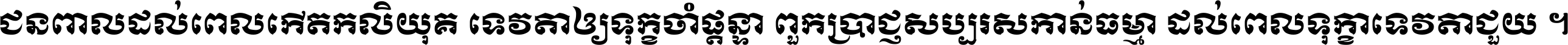 ជនពាល​ដល់​ពេល​កើត​កលិយុគ ទេវតា​ឲ្យ​ទុក្ខ​ចាំ​ផ្ដន្ទា ពួក​ប្រាជ្ញ​សប្បរស​កាន់​ធម្មា ដល់​ពេល​ទុក្ខា​ទេវតា​ជួយ ។