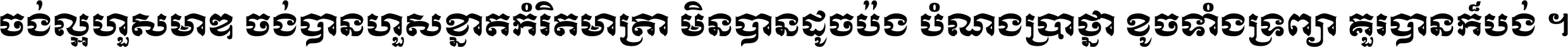 ចង់​ល្អ​ហួស​មាឌ ចង់​បាន​ហួស​ខ្នាត​កំរិត​មាត្រា មិន​បាន​ដូច​ប៉ង បំណង​ប្រាថ្នា ខូច​ទាំងទ្រព្យា គួរ​បាន​ក៏បង់ ។