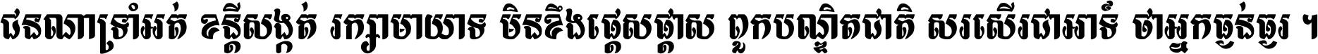 ជនណា​ទ្រាំអត់ ខន្តី​សង្កត់ រក្សា​មាយាទ មិន​ខឹង​ផ្ដេសផ្ដាស ពួក​បណ្ឌិតជាតិ សរសើរ​ជា​អាទ៍ ថា​អ្នក​ធ្ងន់​ធ្ងរ ។