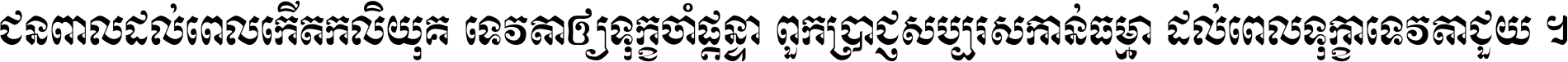 ជនពាល​ដល់​ពេល​កើត​កលិយុគ ទេវតា​ឲ្យ​ទុក្ខ​ចាំ​ផ្ដន្ទា ពួក​ប្រាជ្ញ​សប្បរស​កាន់​ធម្មា ដល់​ពេល​ទុក្ខា​ទេវតា​ជួយ ។