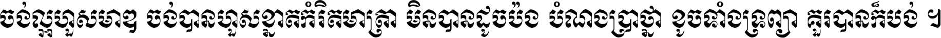 ចង់​ល្អ​ហួស​មាឌ ចង់​បាន​ហួស​ខ្នាត​កំរិត​មាត្រា មិន​បាន​ដូច​ប៉ង បំណង​ប្រាថ្នា ខូច​ទាំងទ្រព្យា គួរ​បាន​ក៏បង់ ។