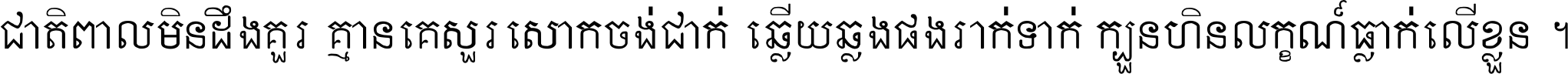 ជាតិ​ពាល​មិន​ដឹង​គួរ គ្មាន​គេ​សួរ​សោក​ចង់​ជាក់ ឆ្លើយ​ឆ្លង​ផង​រាក់​ទាក់​ ក្បួន​ហិន​លក្ខណ៍​ធ្លាក់​លើ​ខ្លួន ។