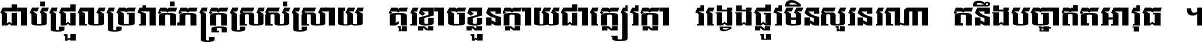 ជាប់​ជ្រួល​ច្រវាក់​ភក្ត្រ​ស្រស់ស្រាយ គួរ​ខ្លាច​ខ្លួន​ក្លាយ​ជា​ក្លៀវក្លា វង្វេង​ផ្លូវ​មិន​សួរន​រណា តនឹងបច្ចា​ឥត​អាវុធ ។