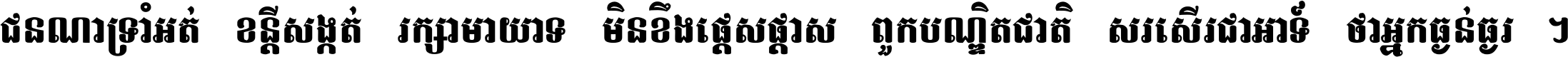 ជនណា​ទ្រាំអត់ ខន្តី​សង្កត់ រក្សា​មាយាទ មិន​ខឹង​ផ្ដេសផ្ដាស ពួក​បណ្ឌិតជាតិ សរសើរ​ជា​អាទ៍ ថា​អ្នក​ធ្ងន់​ធ្ងរ ។