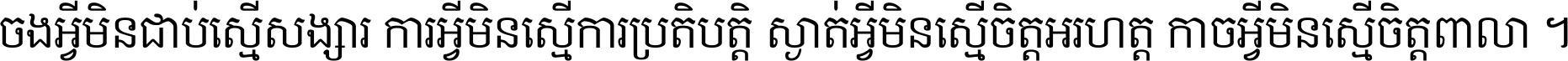 ចង​អ្វី​មិន​ជាប់​ស្មើ​សង្សារ ការ​អ្វី​មិន​ស្មើ​ការ​ប្រតិបត្តិ ស្ងាត់​អ្វី​មិន​ស្មើ​​ចិត្ត​អរហត្ត​ កាច​អ្វី​មិន​ស្មើ​ចិត្ត​ពាលា ។