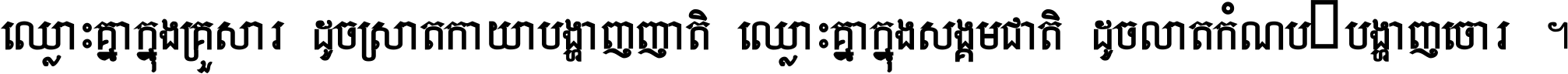 ឈ្លោះ​គ្នា​ក្នុង​គ្រួសារ ដូច​ស្រាត​កាយា​បង្ហាញ​ញាតិ ឈ្លោះគ្នាក្នុង​សង្គមជាតិ ដូច​លាត​កំណប់​បង្ហាញ​ចោរ ។