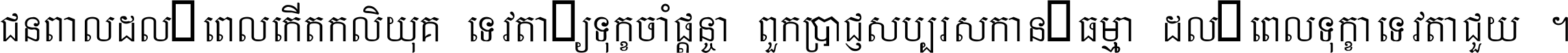 ជនពាល​ដល់​ពេល​កើត​កលិយុគ ទេវតា​ឲ្យ​ទុក្ខ​ចាំ​ផ្ដន្ទា ពួក​ប្រាជ្ញ​សប្បរស​កាន់​ធម្មា ដល់​ពេល​ទុក្ខា​ទេវតា​ជួយ ។