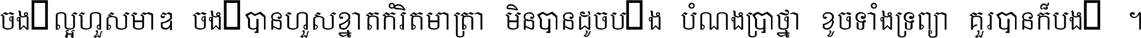 ចង់​ល្អ​ហួស​មាឌ ចង់​បាន​ហួស​ខ្នាត​កំរិត​មាត្រា មិន​បាន​ដូច​ប៉ង បំណង​ប្រាថ្នា ខូច​ទាំងទ្រព្យា គួរ​បាន​ក៏បង់ ។