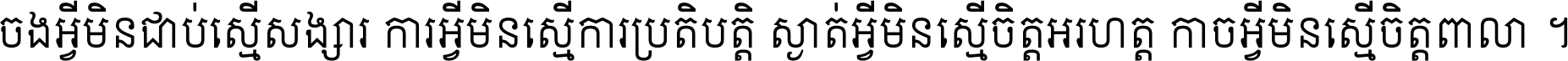 ចង​អ្វី​មិន​ជាប់​ស្មើ​សង្សារ ការ​អ្វី​មិន​ស្មើ​ការ​ប្រតិបត្តិ ស្ងាត់​អ្វី​មិន​ស្មើ​​ចិត្ត​អរហត្ត​ កាច​អ្វី​មិន​ស្មើ​ចិត្ត​ពាលា ។